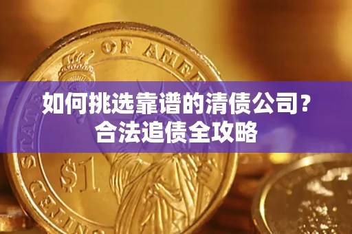 武汉如何挑选靠谱的清债公司?合法追债全攻略 武汉如何挑选靠谱的清债公司?合法追债全攻略