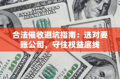 武汉合法催收避坑指南：选对要账公司，守住权益底线
