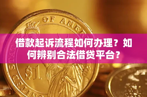 武汉借款起诉流程如何办理？如何辨别合法借贷平台？