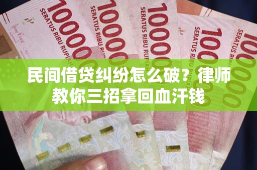 武汉民间借贷纠纷怎么破？律师教你三招拿回血汗钱
