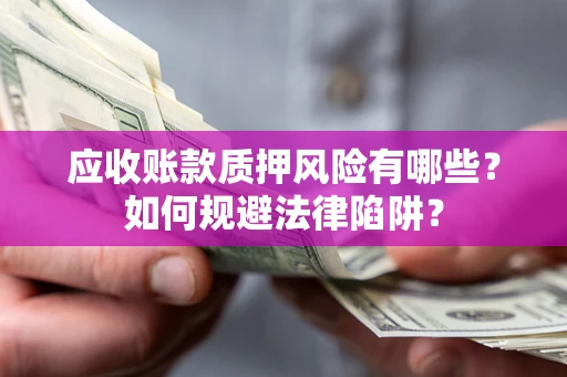 武汉应收账款质押风险有哪些？如何规避法律陷阱？