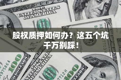 武汉股权质押如何办？这五个坑千万别踩！
