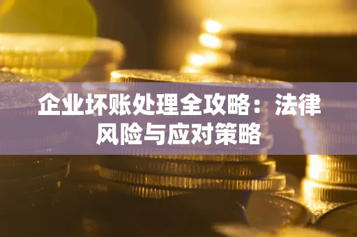 武汉企业坏账处理全攻略：法律风险与应对策略