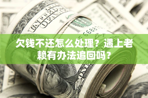 武汉欠钱不还怎么处理？遇上老赖有办法追回吗？