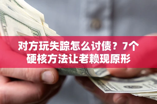 武汉对方玩失踪怎么讨债？7个硬核方法让老赖现原形