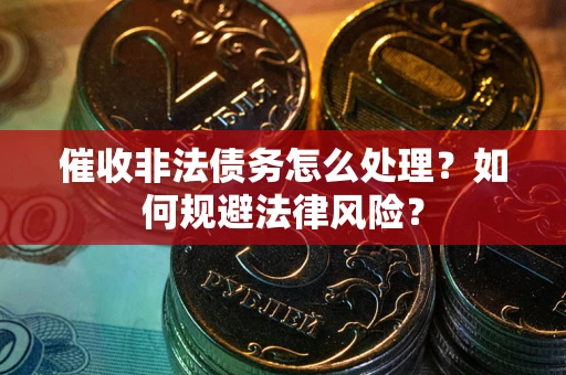 武汉催收非法债务怎么处理？如何规避法律风险？