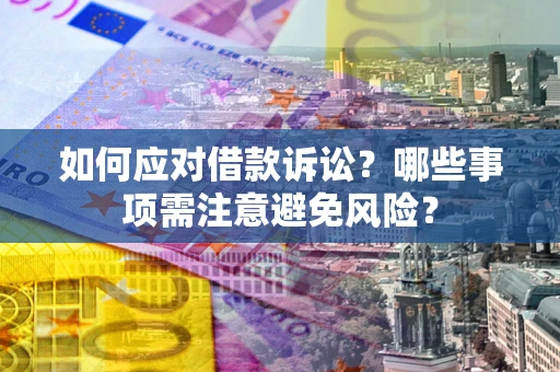 武汉如何应对借款诉讼？哪些事项需注意避免风险？