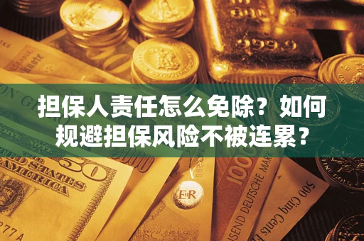 武汉担保人责任怎么免除？如何规避担保风险不被连累？
