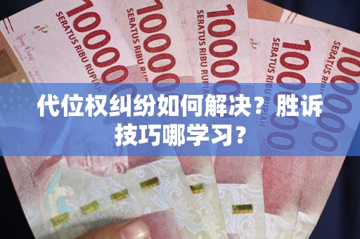 武汉代位权纠纷如何解决？胜诉技巧哪学习？