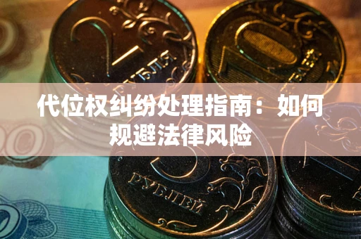 武汉代位权纠纷处理指南:如何规避法律风险 武汉代位权纠纷处理指南:如何规避法律风险