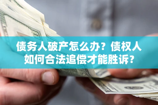 武汉债务人破产怎么办？债权人如何合法追偿才能胜诉？