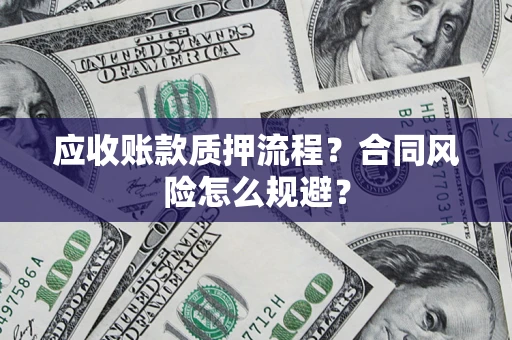 武汉应收账款质押流程？合同风险怎么规避？