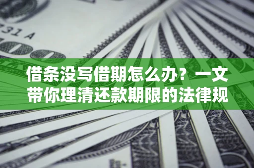 武汉借条没写借期怎么办？一文带你理清还款期限的法律规则