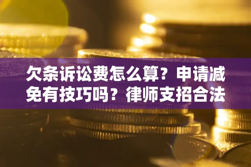 武汉欠条诉讼费怎么算？申请减免有技巧吗？律师支招合法省钱