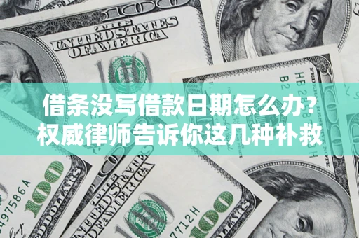 武汉借条没写借款日期怎么办？权威律师告诉你这几种补救方法！