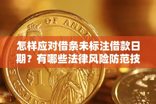 武汉怎样应对借条未标注借款日期？有哪些法律风险防范技巧？