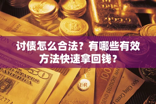 武汉讨债怎么合法？有哪些有效方法快速拿回钱？