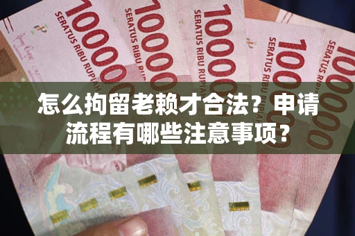 武汉怎么拘留老赖才合法？申请流程有哪些注意事项？