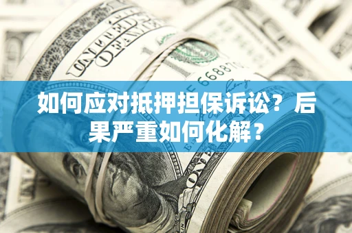 武汉如何应对抵押担保诉讼？后果严重如何化解？