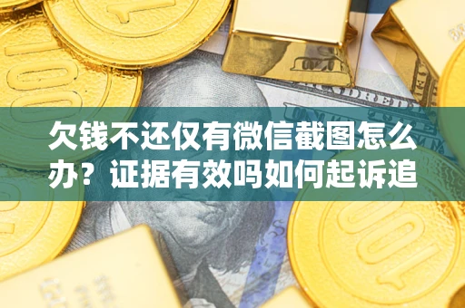 武汉欠钱不还仅有微信截图怎么办？证据有效吗如何起诉追回欠款？