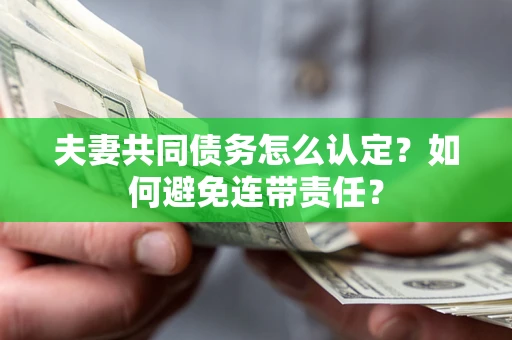 武汉夫妻共同债务怎么认定？如何避免连带责任？