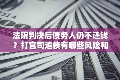 武汉法院判决后债务人仍不还钱？打官司追债有哪些风险和技巧？