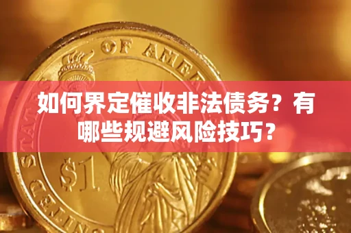 武汉如何界定催收非法债务？有哪些规避风险技巧？