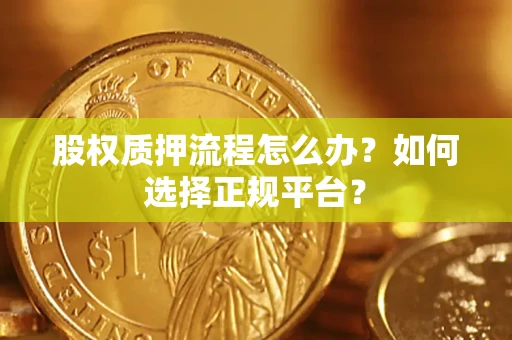 武汉股权质押流程怎么办？如何选择正规平台？