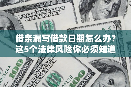 武汉借条漏写借款日期怎么办？这5个法律风险你必须知道