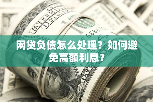 武汉网贷负债怎么处理？如何避免高额利息？