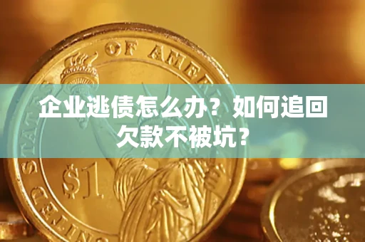 武汉企业逃债怎么办？如何追回欠款不被坑？