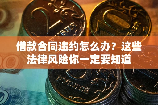 武汉借款合同违约怎么办？这些法律风险你一定要知道