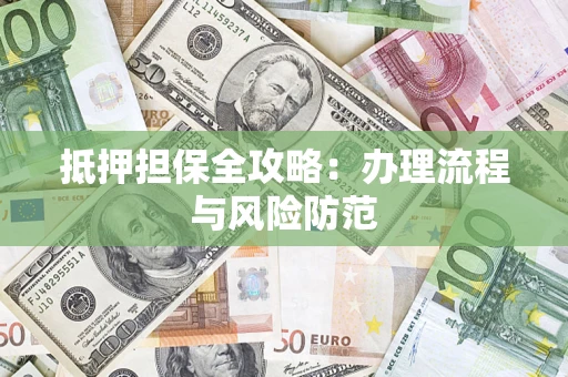 武汉抵押担保全攻略：办理流程与风险防范