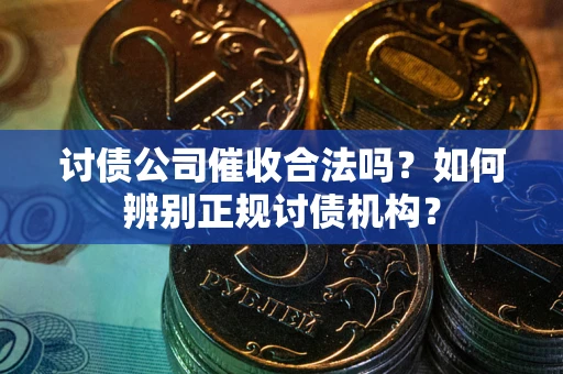 武汉讨债公司催收合法吗？如何辨别正规讨债机构？