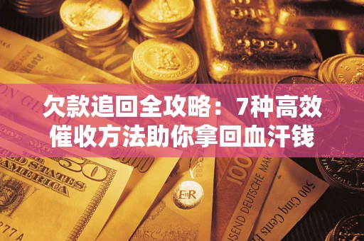 武汉欠款追回全攻略：7种高效催收方法助你拿回血汗钱