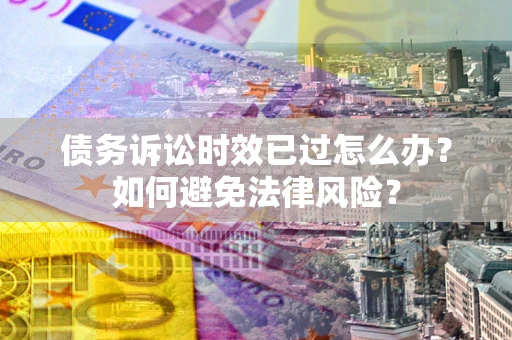 武汉债务诉讼时效已过怎么办？如何避免法律风险？