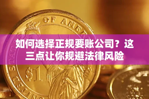 武汉如何选择正规要账公司？这三点让你规避法律风险