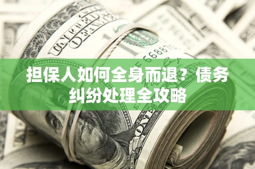 武汉担保人如何全身而退？债务纠纷处理全攻略