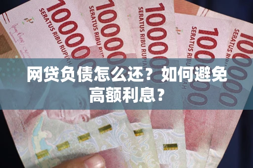 武汉网贷负债怎么还？如何避免高额利息？