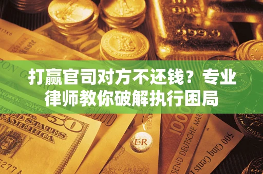 武汉打赢官司对方不还钱？专业律师教你破解执行困局