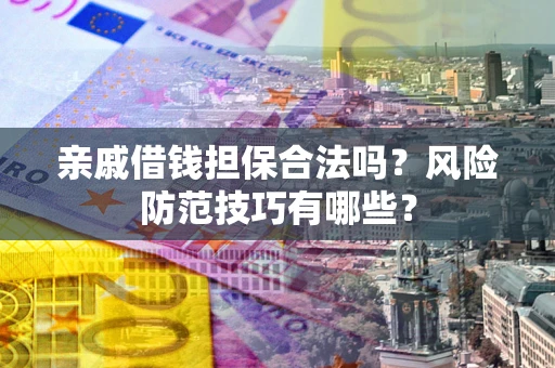 武汉亲戚借钱担保合法吗？风险防范技巧有哪些？