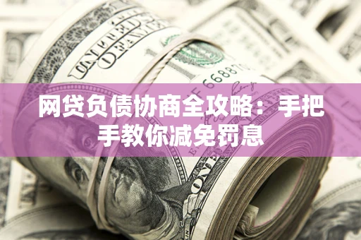武汉网贷负债协商全攻略：手把手教你减免罚息