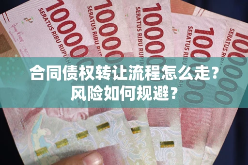 武汉合同债权转让流程怎么走？风险如何规避？
