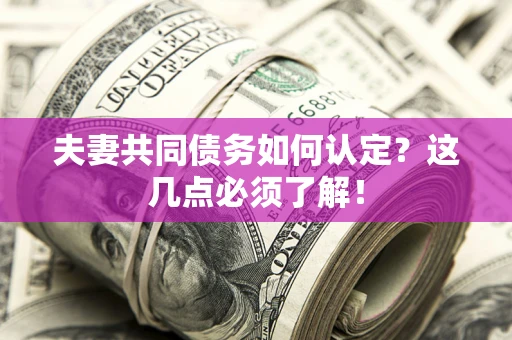武汉夫妻共同债务如何认定？这几点必须了解！