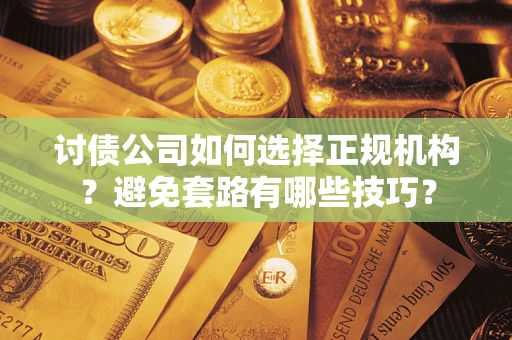武汉讨债公司如何选择正规机构？避免套路有哪些技巧？