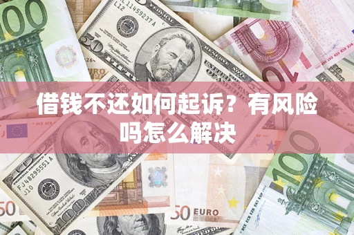 武汉借钱不还如何起诉？有风险吗怎么解决