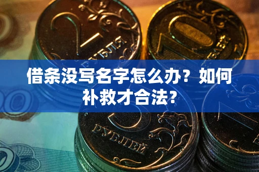 武汉借条没写名字怎么办？如何补救才合法？