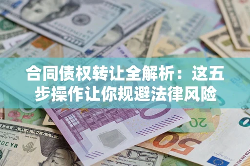 武汉合同债权转让全解析：这五步操作让你规避法律风险