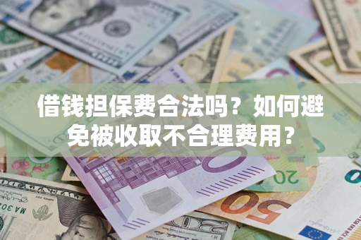 武汉借钱担保费合法吗？如何避免被收取不合理费用？