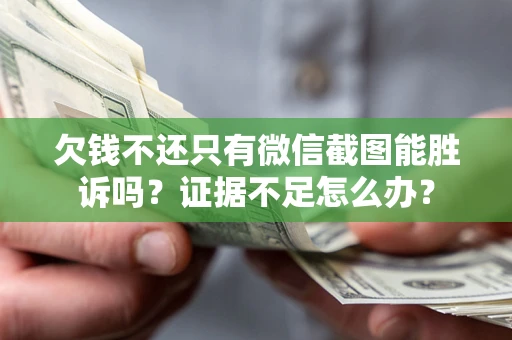 武汉欠钱不还只有微信截图能胜诉吗？证据不足怎么办？